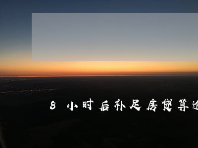 8小时后补足房贷算逾期吗