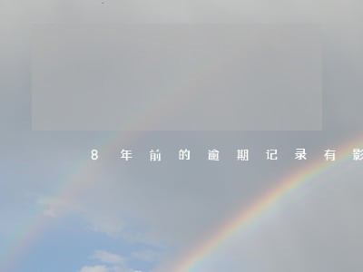 8年前的逾期记录有影响吗 8年前的逾期记录有影响吗