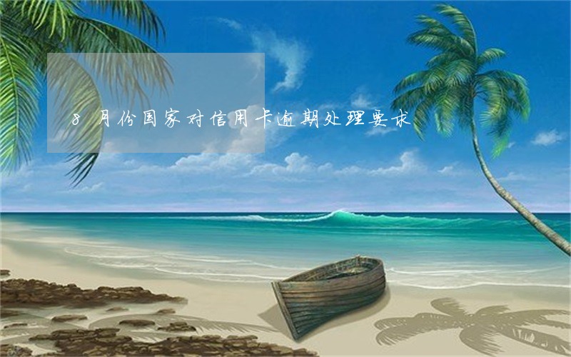 8月份国家对信用卡逾期处理要求