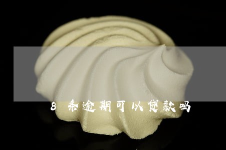 8条逾期可以贷款吗 8条逾期可以贷款吗