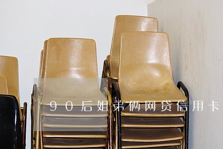 90后姐弟俩网贷信用卡逾期 90后姐弟俩网贷信用卡逾期