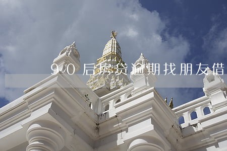 90后房贷逾期找朋友借钱 90后房贷逾期找朋友借钱