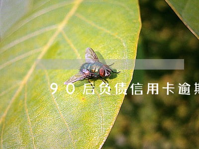 90后负债信用卡逾期 90后负债信用卡逾期