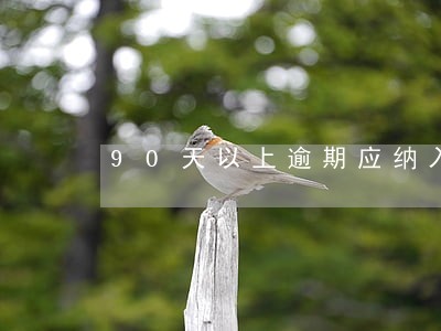 90天以上逾期应纳入不良 90天以上逾期应纳入不良