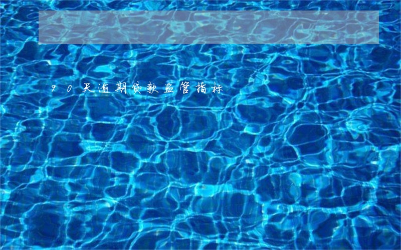 90天逾期贷款监管指标 90天逾期贷款监管指标