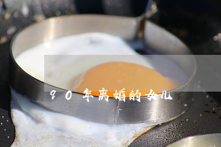 90年离婚的女儿 90年离婚的女儿