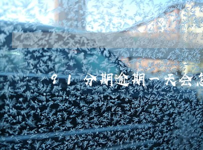 91分期逾期一天会怎样 91分期逾期一天会怎样