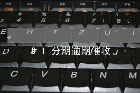 91分期逾期催收 91分期逾期催收