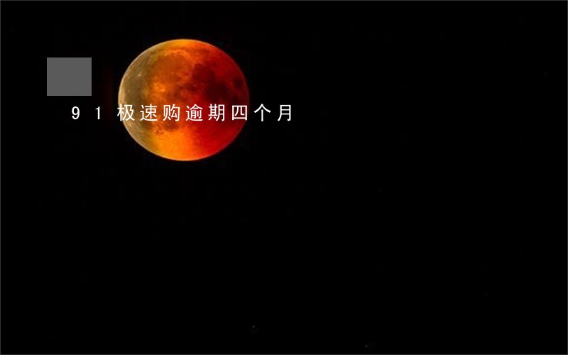 91极速购逾期四个月 91极速购逾期四个月