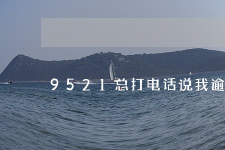 9521总打电话说我逾期 9521总打电话说我逾期