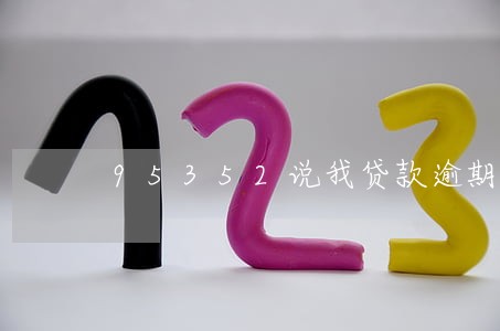 95352说我贷款逾期 95352说我贷款逾期