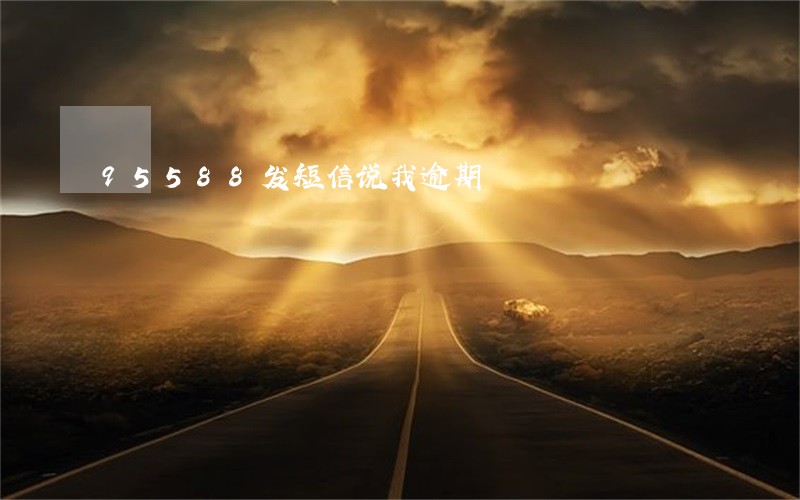 95588发短信说我逾期 95588发短信说我逾期