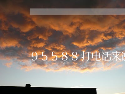 95588打电话来说逾期 95588打电话来说逾期