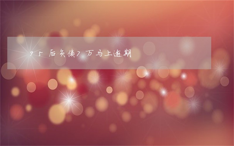 95后负债7万马上逾期