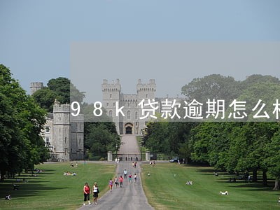 98k贷款逾期怎么样 98k贷款逾期怎么样