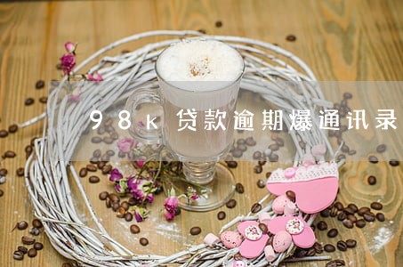 98k贷款逾期爆通讯录 98k贷款逾期爆通讯录
