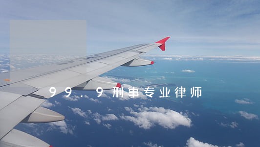 99.9刑事专业律师 99.9刑事专业律师