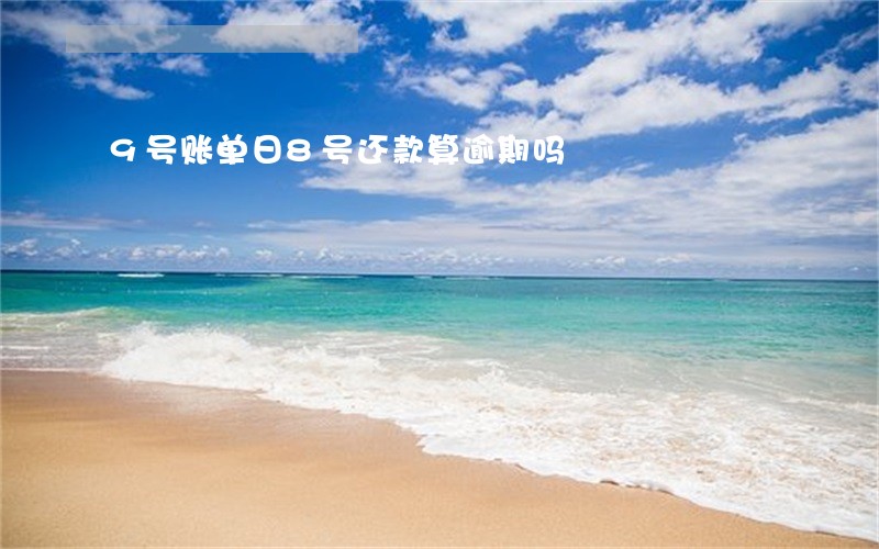 9号账单日8号还款算逾期吗 9号账单日8号还款算逾期吗