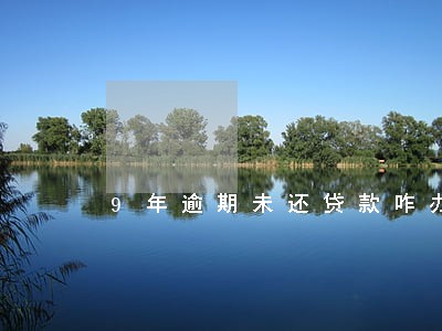 9年逾期未还贷款咋办 9年逾期未还贷款咋办