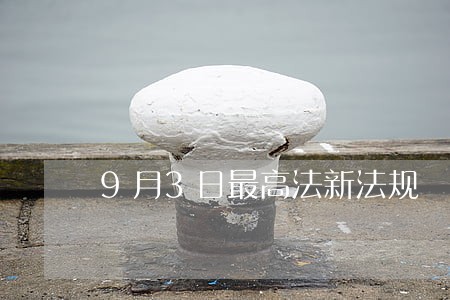 9月3日最高法新法规 9月3日最高法新法规