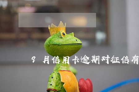 9月信用卡逾期对征信有什么政策 9月信用卡逾期对征信有什么政策