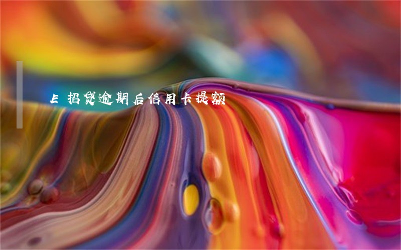E招贷逾期后信用卡提额 E招贷逾期后信用卡提额