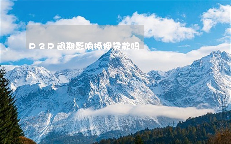 P2P逾期影响抵押贷款吗 P2P逾期影响抵押贷款吗