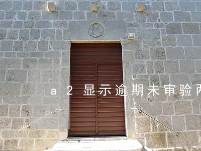 a2显示逾期未审验两年