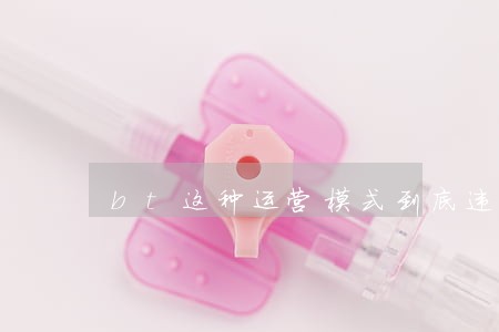 bt这种运营模式到底违法吗 bt这种运营模式到底违法吗