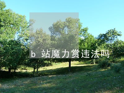b站魔力赏违法吗 b站魔力赏违法吗