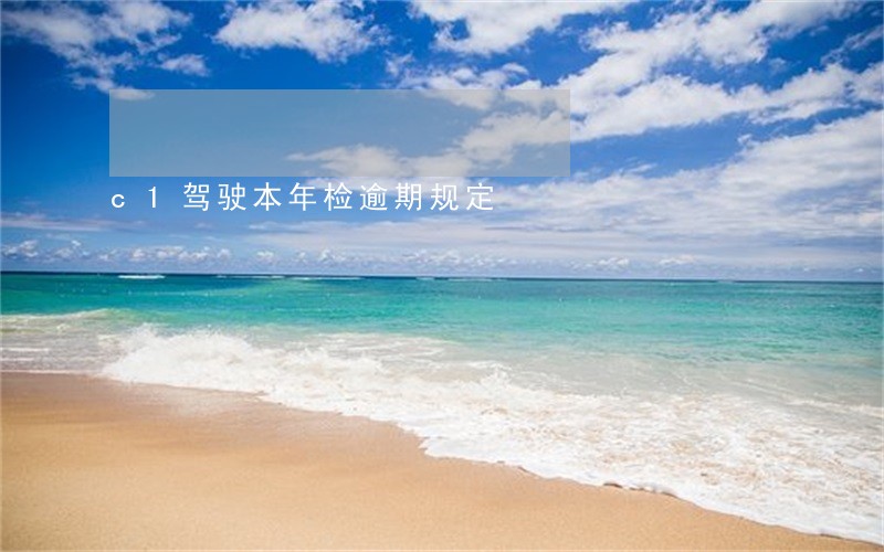 c1驾驶本年检逾期规定 c1驾驶本年检逾期规定