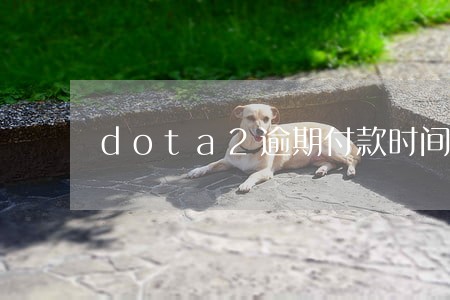 dota2逾期付款时间点了否 dota2逾期付款时间点了否