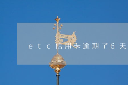 etc信用卡逾期了6天 etc信用卡逾期了6天