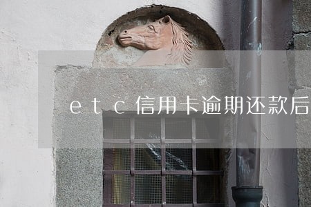 etc信用卡逾期还款后果 etc信用卡逾期还款后果