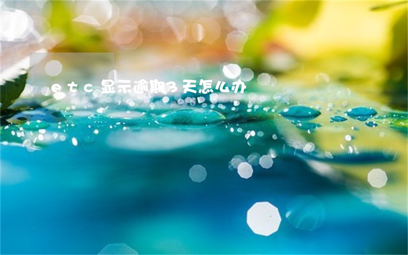 etc显示逾期3天怎么办 etc显示逾期3天怎么办