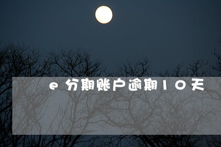 e分期账户逾期10天 e分期账户逾期10天