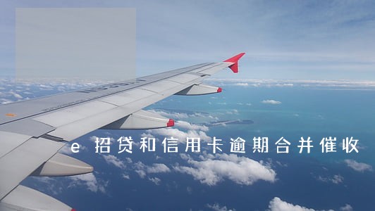 e招贷和信用卡逾期合并催收 e招贷和信用卡逾期合并催收