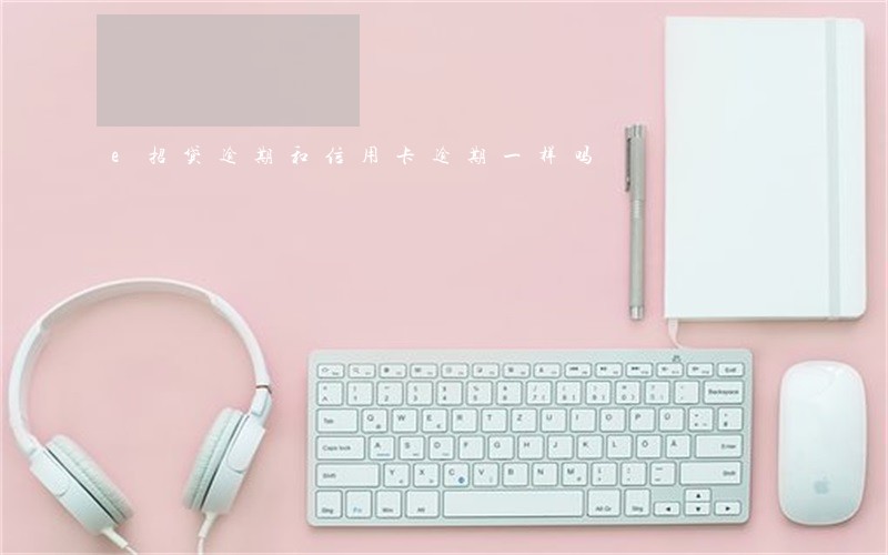 e招贷逾期和信用卡逾期一样吗 e招贷逾期和信用卡逾期一样吗