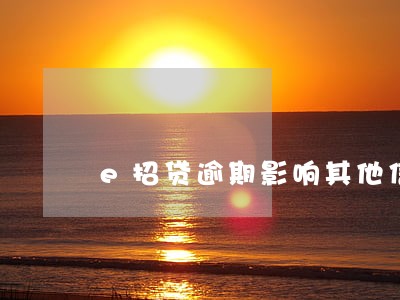 e招贷逾期影响其他信用卡 e招贷逾期影响其他信用卡