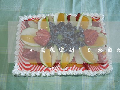 e换电逾期10天自动扣费吗 e换电逾期10天自动扣费吗