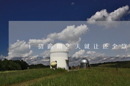 i贷逾期2天就让还全款 i贷逾期2天就让还全款