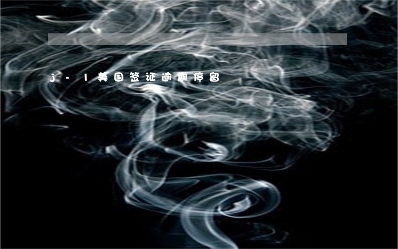 j-1美国签证逾期停留 j-1美国签证逾期停留