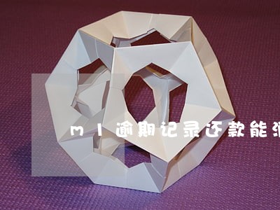 m1逾期记录还款能消除吗 m1逾期记录还款能消除吗