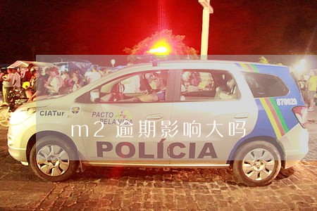 m2逾期影响大吗 m2逾期影响大吗