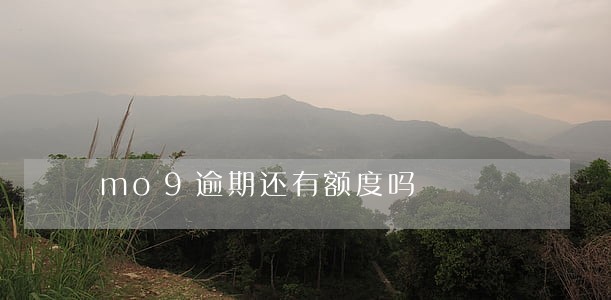 mo9逾期还有额度吗 mo9逾期还有额度吗