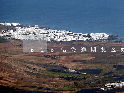 p2p借贷逾期怎么办 p2p借贷逾期怎么办