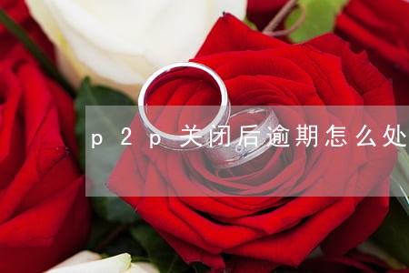 p2p关闭后逾期怎么处理 p2p关闭后逾期怎么处理