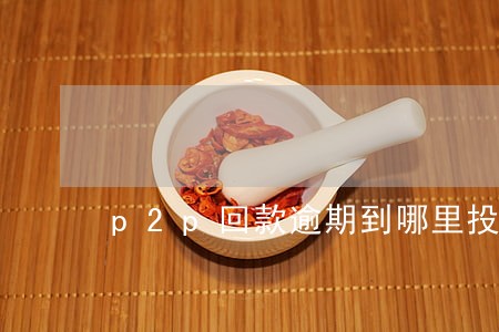 p2p回款逾期到哪里投诉 p2p回款逾期到哪里投诉