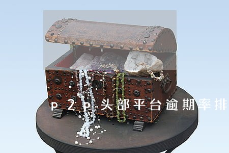 p2p头部平台逾期率排行榜 p2p头部平台逾期率排行榜