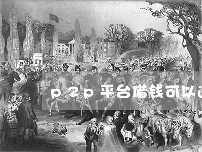 p2p平台借钱可以逾期不还吗 p2p平台借钱可以逾期不还吗